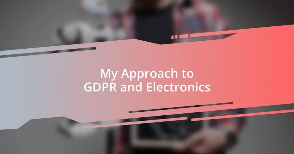 My Approach to GDPR and Electronics