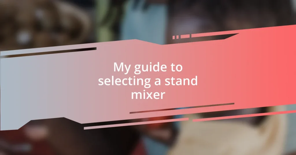 My guide to selecting a stand mixer