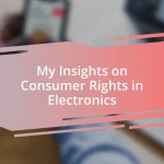 My Insights on Consumer Rights in Electronics