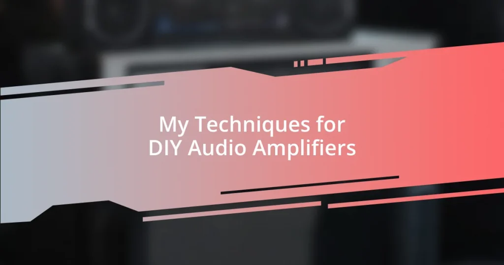 My Techniques for DIY Audio Amplifiers