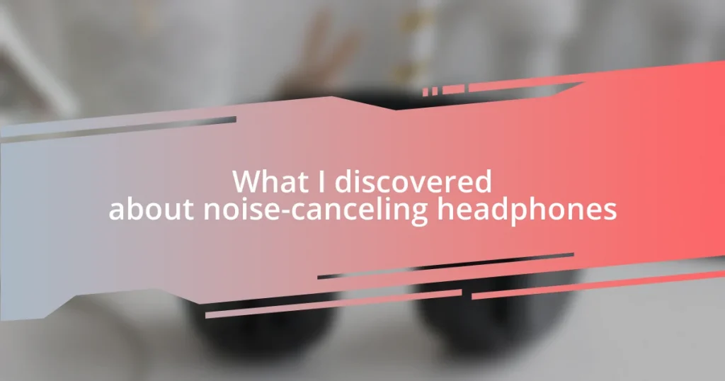 What I discovered about noise-canceling headphones