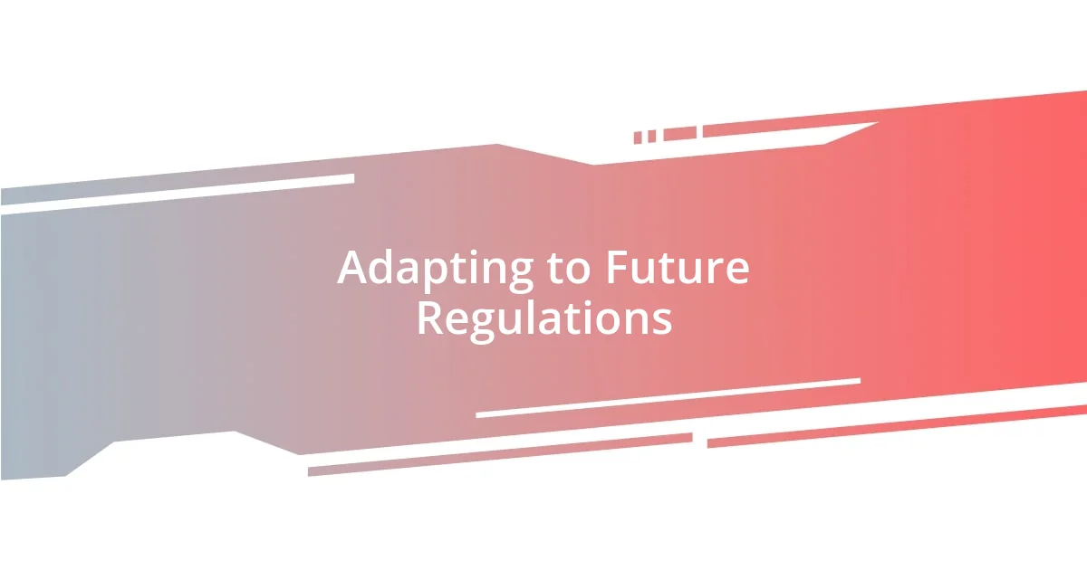 Adapting to Future Regulations